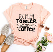 Too Much Toddler Not Enough Coffee T-shirt